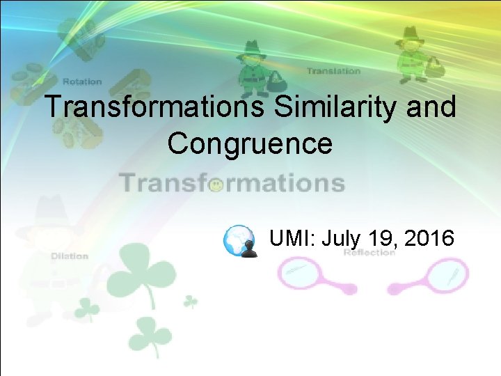 Transformations Similarity and Congruence UMI: July 19, 2016 Transformations Similarity and Congruence UMI: July 19, 2016