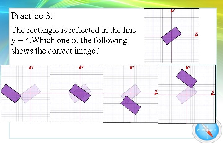 Practice 3: The rectangle is reflected in the line y = 4. Which one Practice 3: The rectangle is reflected in the line y = 4. Which one