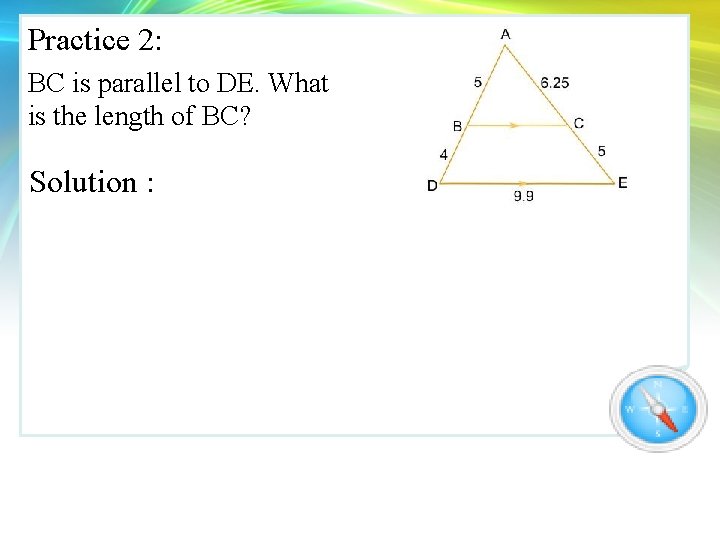 Practice 2: BC is parallel to DE. What is the length of BC? Solution Practice 2: BC is parallel to DE. What is the length of BC? Solution