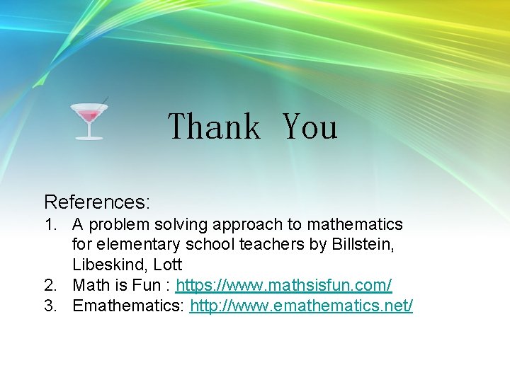 Thank You References: 1. A problem solving approach to mathematics for elementary school teachers