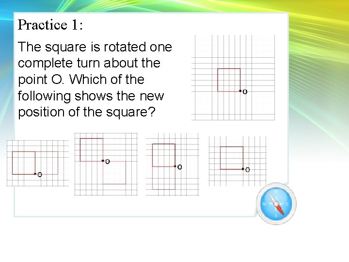 Practice 1: The square is rotated one complete turn about the point O. Which Practice 1: The square is rotated one complete turn about the point O. Which