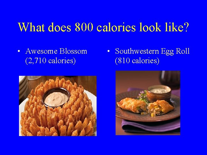 What does 800 calories look like? • Awesome Blossom (2, 710 calories) • Southwestern
