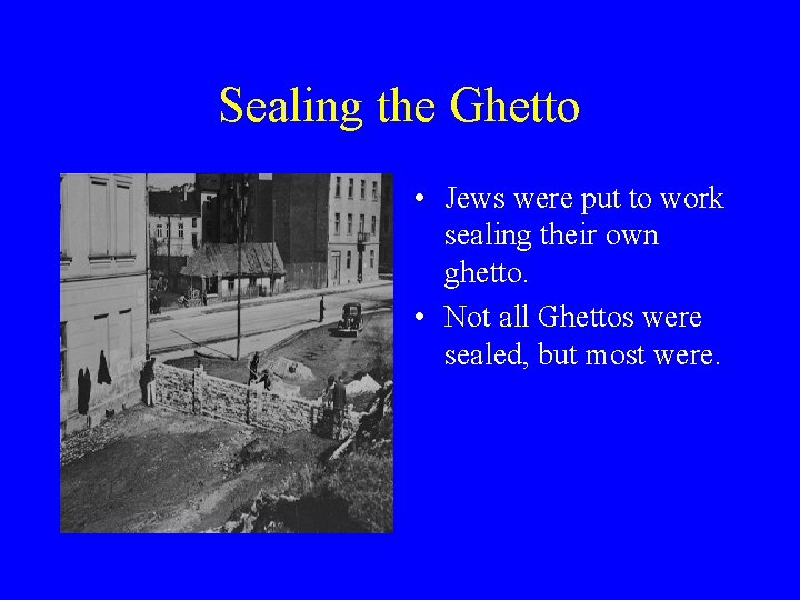 Sealing the Ghetto • Jews were put to work sealing their own ghetto. •