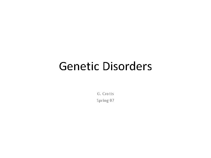 Genetic Disorders G. Crotts Spring 07 