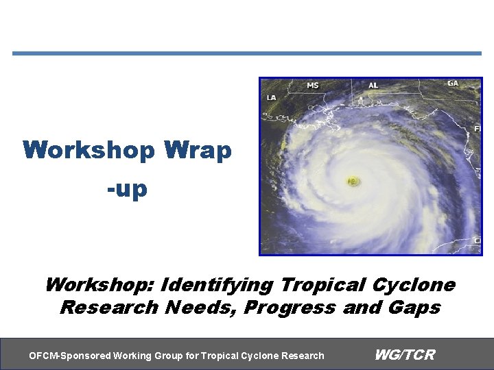 Workshop Wrap -up Workshop: Identifying Tropical Cyclone Research Needs, Progress and Gaps OFCM-Sponsored Working