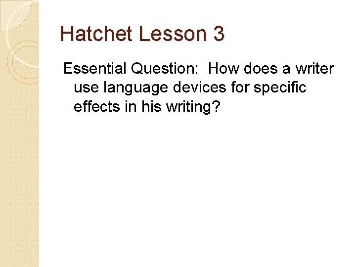 Hatchet Lesson 3 Essential Question: How does a writer use language devices for specific