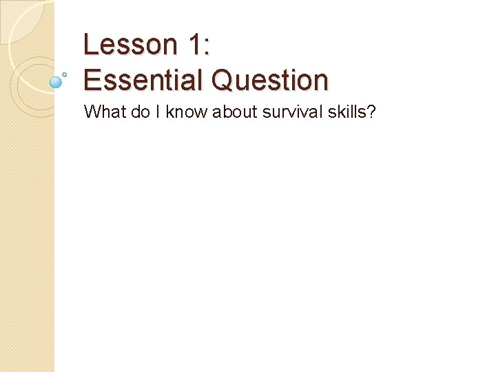 Lesson 1: Essential Question What do I know about survival skills? 