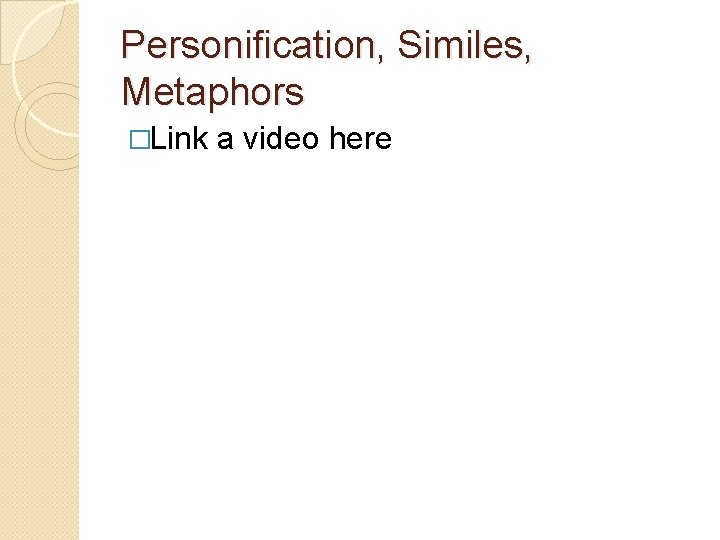 Personification, Similes, Metaphors �Link a video here 
