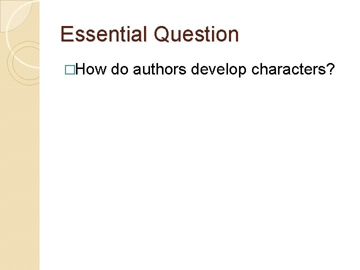 Essential Question �How do authors develop characters? 