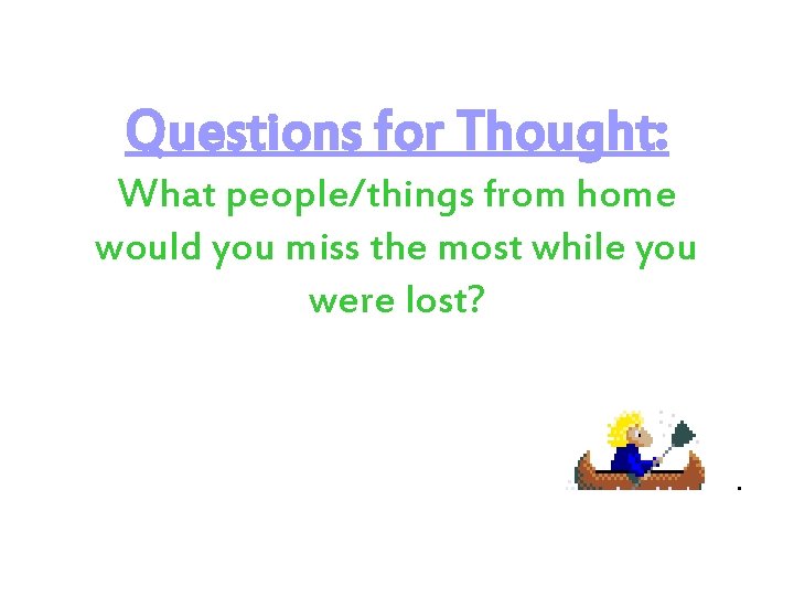 Questions for Thought: What people/things from home would you miss the most while you