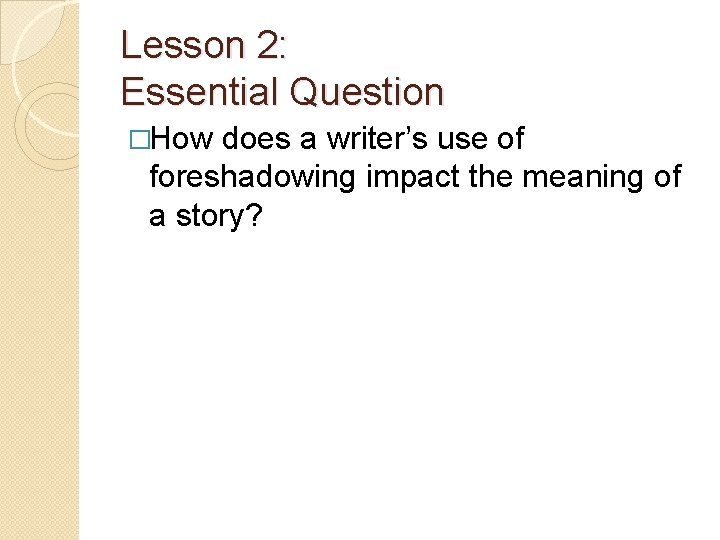 Lesson 2: Essential Question �How does a writer’s use of foreshadowing impact the meaning