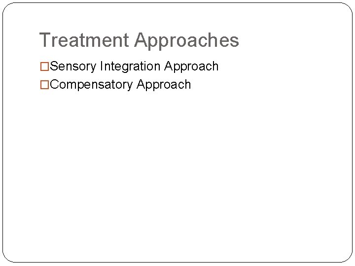 Treatment Approaches �Sensory Integration Approach �Compensatory Approach Treatment Approaches �Sensory Integration Approach �Compensatory Approach