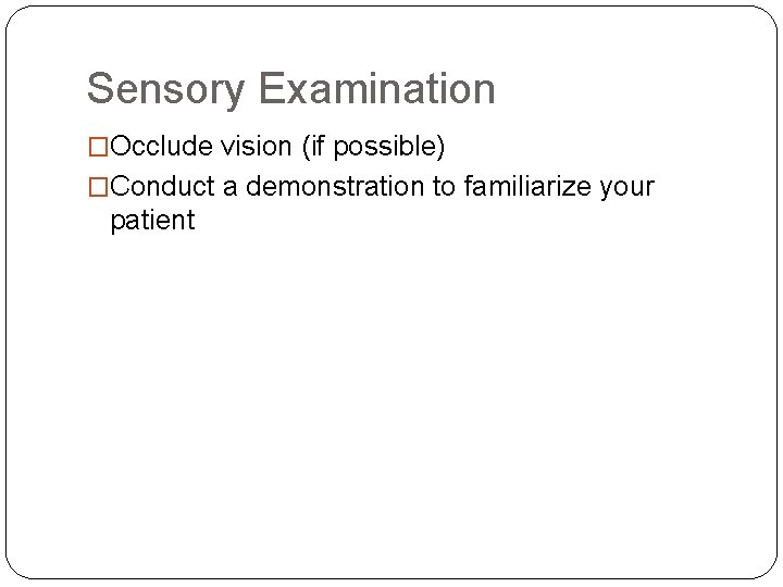 Sensory Examination �Occlude vision (if possible) �Conduct a demonstration to familiarize your patient Sensory Examination �Occlude vision (if possible) �Conduct a demonstration to familiarize your patient