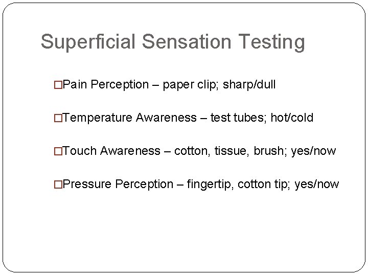 Superficial Sensation Testing �Pain Perception – paper clip; sharp/dull �Temperature Awareness – test tubes; Superficial Sensation Testing �Pain Perception – paper clip; sharp/dull �Temperature Awareness – test tubes;