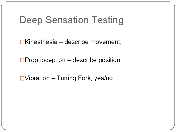 Deep Sensation Testing �Kinesthesia – describe movement; �Proprioception – describe position; �Vibration – Tuning Deep Sensation Testing �Kinesthesia – describe movement; �Proprioception – describe position; �Vibration – Tuning