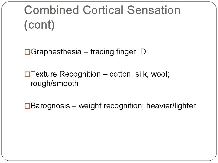 Combined Cortical Sensation (cont) �Graphesthesia – tracing finger ID �Texture Recognition – cotton, silk, Combined Cortical Sensation (cont) �Graphesthesia – tracing finger ID �Texture Recognition – cotton, silk,