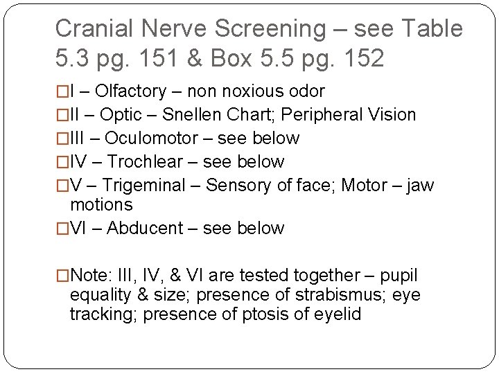 Cranial Nerve Screening – see Table 5. 3 pg. 151 & Box 5. 5 Cranial Nerve Screening – see Table 5. 3 pg. 151 & Box 5. 5
