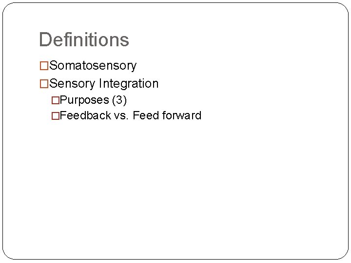 Definitions �Somatosensory �Sensory Integration �Purposes (3) �Feedback vs. Feed forward Definitions �Somatosensory �Sensory Integration �Purposes (3) �Feedback vs. Feed forward