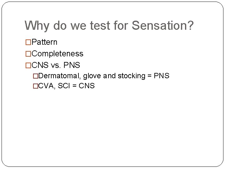 Why do we test for Sensation? �Pattern �Completeness �CNS vs. PNS �Dermatomal, glove and Why do we test for Sensation? �Pattern �Completeness �CNS vs. PNS �Dermatomal, glove and