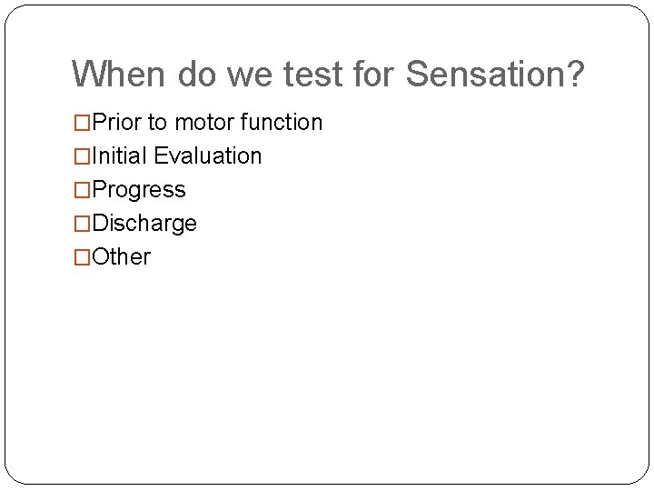 When do we test for Sensation? �Prior to motor function �Initial Evaluation �Progress �Discharge When do we test for Sensation? �Prior to motor function �Initial Evaluation �Progress �Discharge