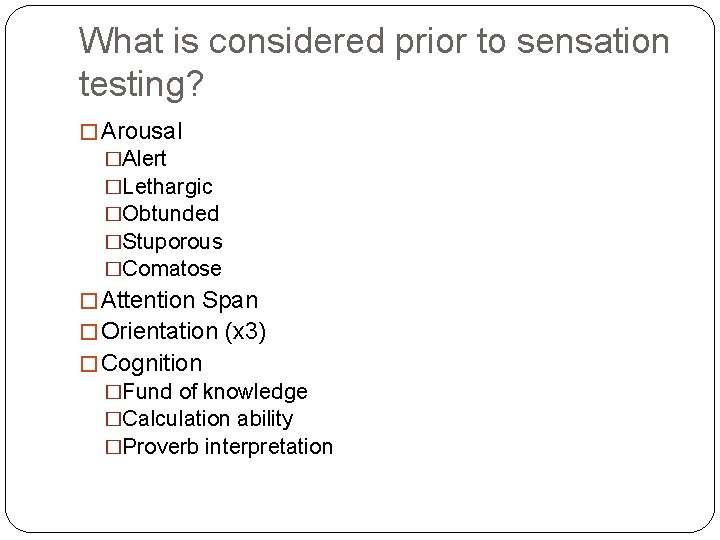 What is considered prior to sensation testing? � Arousal �Alert �Lethargic �Obtunded �Stuporous �Comatose What is considered prior to sensation testing? � Arousal �Alert �Lethargic �Obtunded �Stuporous �Comatose