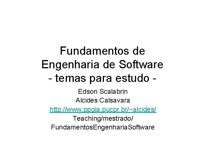 Fundamentos de Engenharia de Software - temas para estudo Edson Scalabrin Alcides Calsavara http: