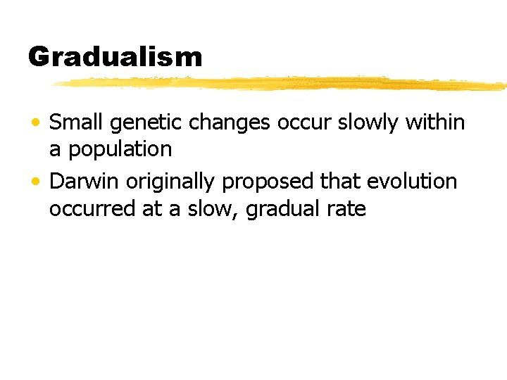 Gradualism • Small genetic changes occur slowly within a population • Darwin originally proposed