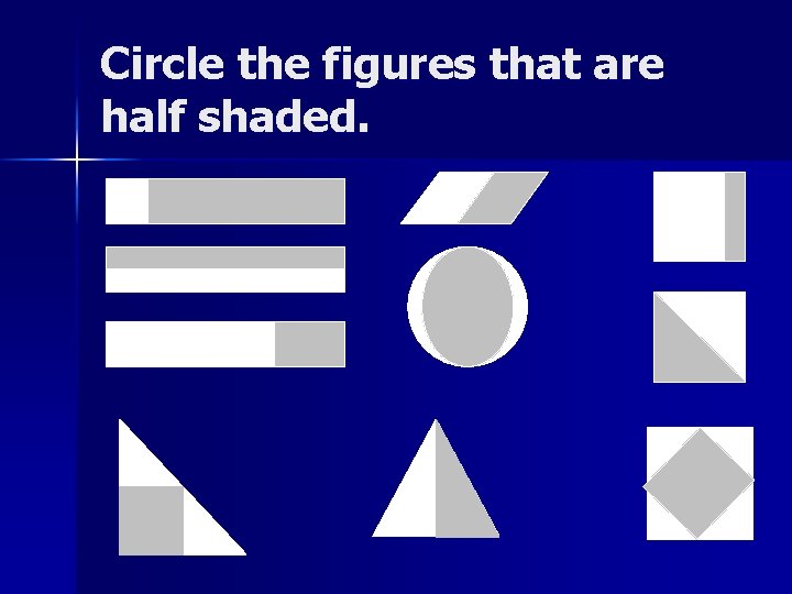Circle the figures that are half shaded. Circle the figures that are half shaded.