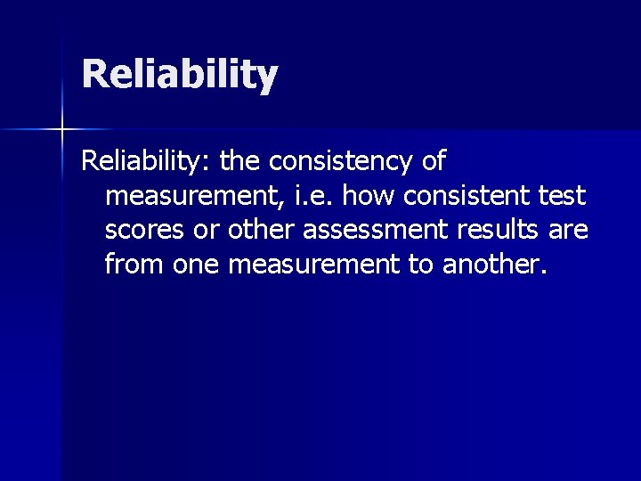 Reliability: the consistency of measurement, i. e. how consistent test scores or other assessment Reliability: the consistency of measurement, i. e. how consistent test scores or other assessment