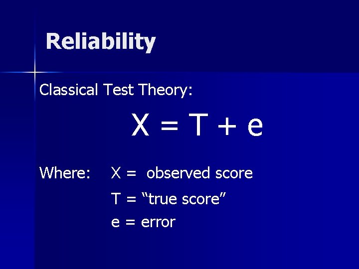 Reliability Classical Test Theory: X=T+e Where: X = observed score T = “true score” Reliability Classical Test Theory: X=T+e Where: X = observed score T = “true score”