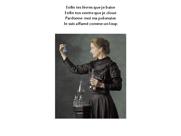 Enfin tes lèvres que je baise Enfin ton ventre que je cloue Pardonne-moi ma