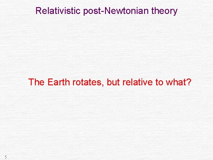 Relativistic post-Newtonian theory The Earth rotates, but relative to what? 5 