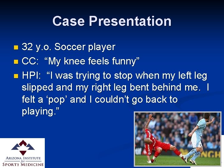 Case Presentation 32 y. o. Soccer player n CC: “My knee feels funny” n