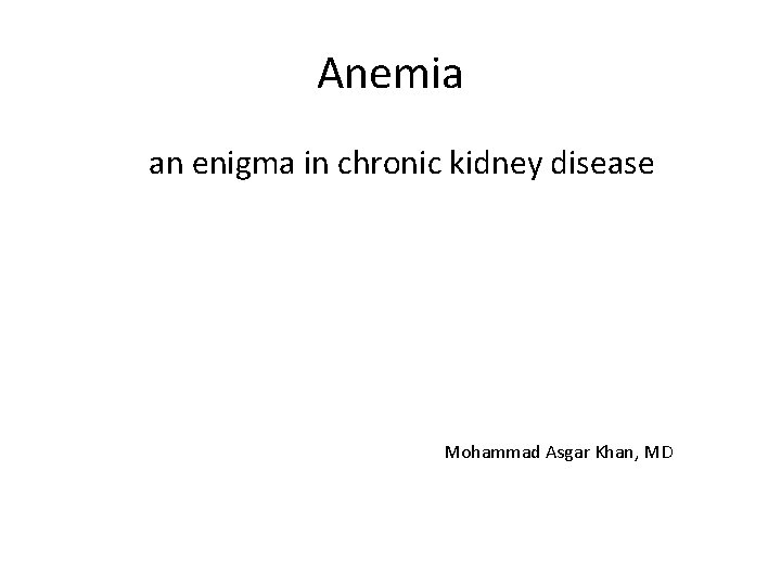 Anemia an enigma in chronic kidney disease Mohammad Asgar Khan, MD 