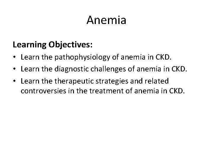 Anemia Learning Objectives: • Learn the pathophysiology of anemia in CKD. • Learn the