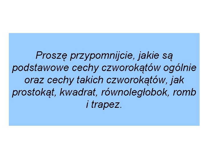 Proszę przypomnijcie, jakie są podstawowe cechy czworokątów ogólnie oraz cechy takich czworokątów, jak prostokąt,