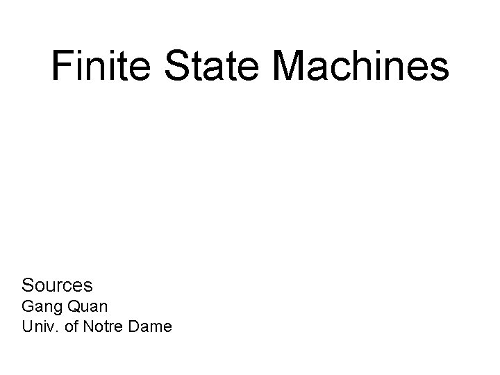 Finite State Machines Sources Gang Quan Univ. of Notre Dame 