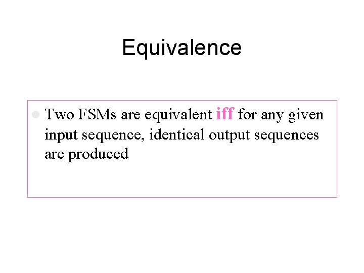 Equivalence FSMs are equivalent iff for any given input sequence, identical output sequences are