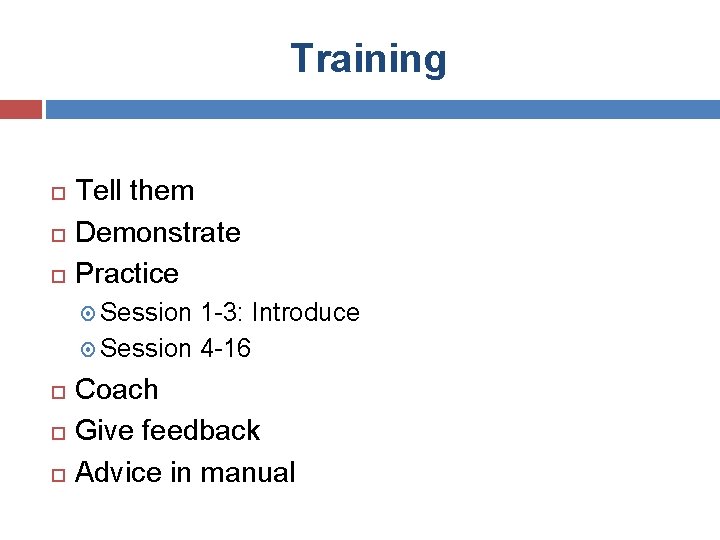 Training Tell them Demonstrate Practice Session 1 -3: Introduce Session 4 -16 Coach Give