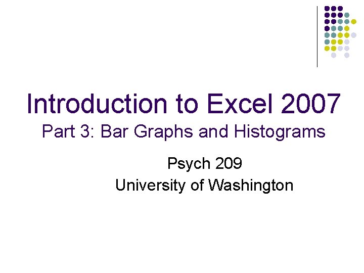 Introduction to Excel 2007 Part 3: Bar Graphs and Histograms Psych 209 University of