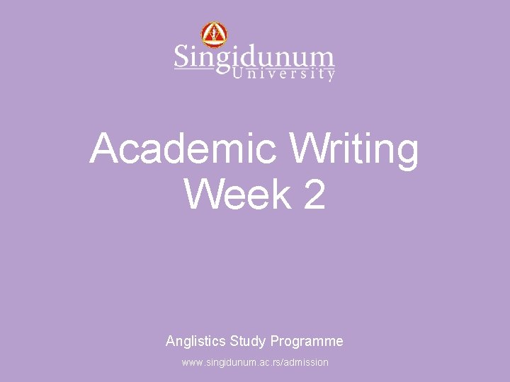 Anglistics Study Programme Academic Writing Week 2 Anglistics Study Programme www. singidunum. ac. rs/admission