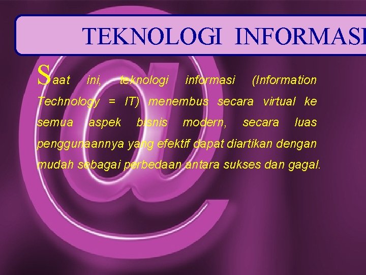 TEKNOLOGI INFORMASI Saat ini, teknologi informasi (Information Technology = IT) menembus secara virtual ke