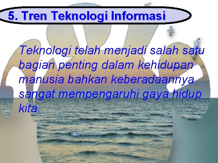 5. Tren Teknologi Informasi Teknologi telah menjadi salah satu bagian penting dalam kehidupan manusia