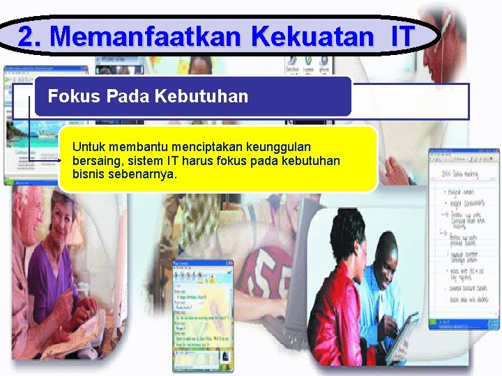 2. Memanfaatkan Kekuatan IT Fokus Pada Kebutuhan Untuk membantu menciptakan keunggulan bersaing, sistem IT