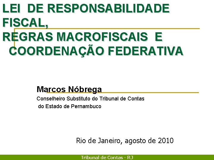 LEI DE RESPONSABILIDADE FISCAL, REGRAS MACROFISCAIS E COORDENAÇÃO FEDERATIVA Marcos Nóbrega Conselheiro Substituto do