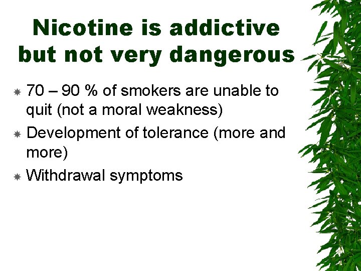 Nicotine is addictive but not very dangerous 70 – 90 % of smokers are