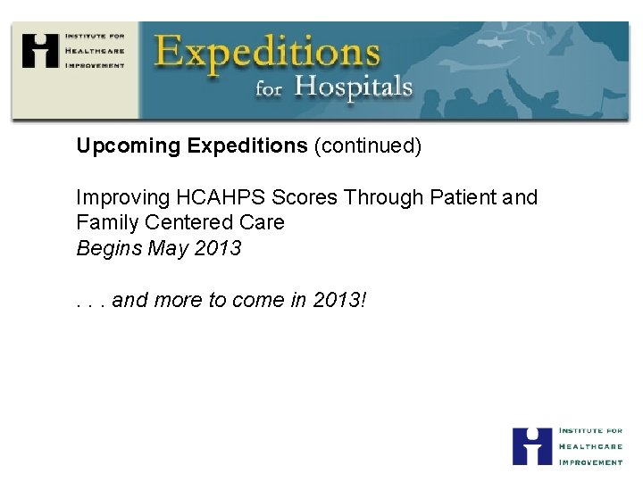 Upcoming Expeditions (continued) Improving HCAHPS Scores Through Patient and Family Centered Care Begins May