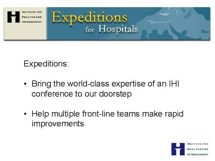 Expeditions: • Bring the world-class expertise of an IHI conference to our doorstep •