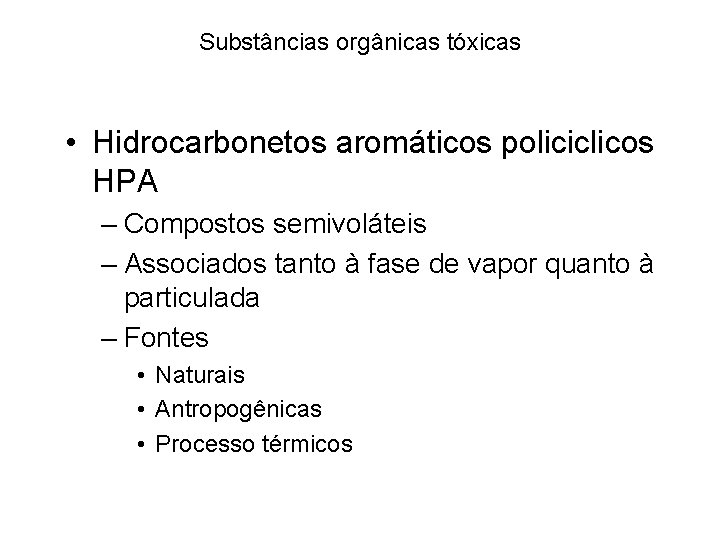 Substâncias orgânicas tóxicas • Hidrocarbonetos aromáticos policiclicos HPA – Compostos semivoláteis – Associados tanto Substâncias orgânicas tóxicas • Hidrocarbonetos aromáticos policiclicos HPA – Compostos semivoláteis – Associados tanto