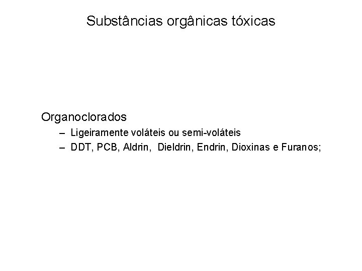 Substâncias orgânicas tóxicas Organoclorados – Ligeiramente voláteis ou semi-voláteis – DDT, PCB, Aldrin, Dieldrin, Substâncias orgânicas tóxicas Organoclorados – Ligeiramente voláteis ou semi-voláteis – DDT, PCB, Aldrin, Dieldrin,